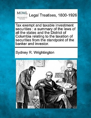 Tax exempt and taxable investment securities: a summary of the laws of all the states and the District of Columbia relating to the taxation of ... the standpoint of the banker and investor.
