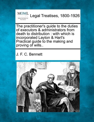 The practitioner's guide to the duties of executors & administrators from death to distribution: with which is incorporated Layton & Hart's Practical guide to the making and proving of wills..