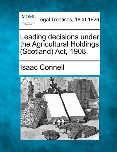 Leading decisions under the Agricultural Holdings (Scotland) Act, 1908.
