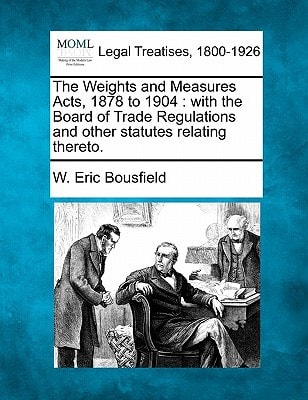 The Weights and Measures Acts, 1878 to 1904: with the Board of Trade Regulations and other statutes relating thereto.