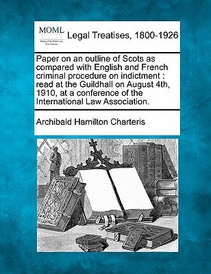 Paper on an outline of Scots as compared with English and French criminal procedure on indictment: read at the Guildhall on August 4th, 1910, at a conference of the International Law Association.