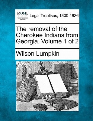 The removal of the Cherokee Indians from Georgia. Volume 1 of 2