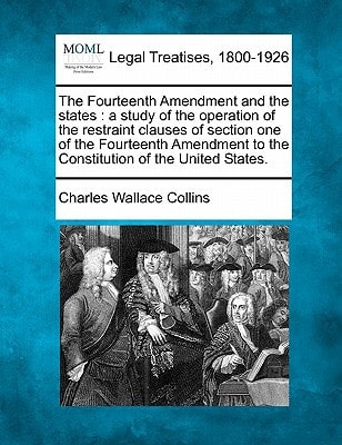 The Fourteenth Amendment and the states: a study of the operation of the restraint clauses of section one of the Fourteenth Amendment to the Constitution of the United States.