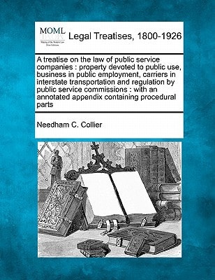 A treatise on the law of public service companies: property devoted to public use, business in public employment, carriers in interstate ... appendix containing procedural parts