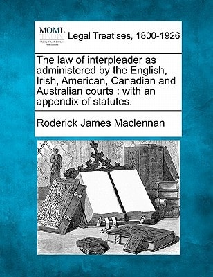 The law of interpleader as administered by the English, Irish, American, Canadian and Australian courts: with an appendix of statutes.