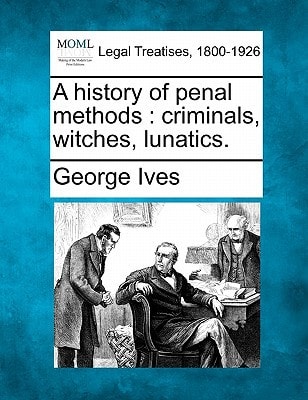A history of penal methods: criminals, witches, lunatics.