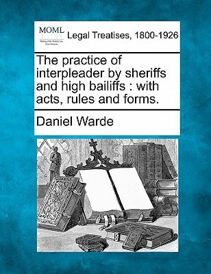 The practice of interpleader by sheriffs and high bailiffs: with acts, rules and forms.