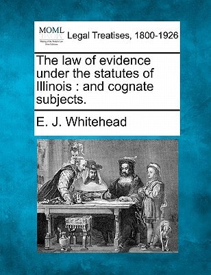 The law of evidence under the statutes of Illinois: and cognate subjects.