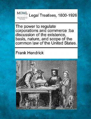 The power to regulate corporations and commerce: ba discussion of the existence, basis, nature, and scope of the common law of the United States.