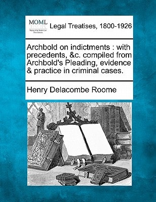 Archbold on indictments: with precedents, &c. compiled from Archbold's Pleading, evidence & practice in criminal cases.