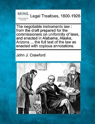The negotiable instruments law: from the draft prepared for the commissioners on uniformity of laws, and enacted in Alabama, Alaska, Arizona ... the ... the law as enacted with copious annotations.