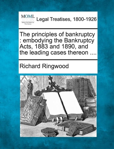 The principles of bankruptcy: embodying the Bankruptcy Acts, 1883 and 1890, and the leading cases thereon ....