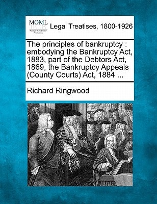 The principles of bankruptcy: embodying the Bankruptcy Act, 1883, part of the Debtors Act, 1869, the Bankruptcy Appeals (County Courts) Act, 1884 ...