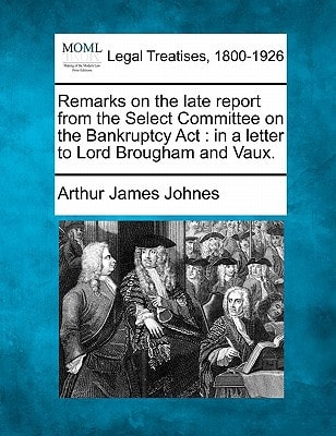 Remarks on the late report from the Select Committee on the Bankruptcy Act: in a letter to Lord Brougham and Vaux.