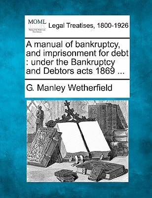 A manual of bankruptcy, and imprisonment for debt: under the Bankruptcy and Debtors acts 1869 ...