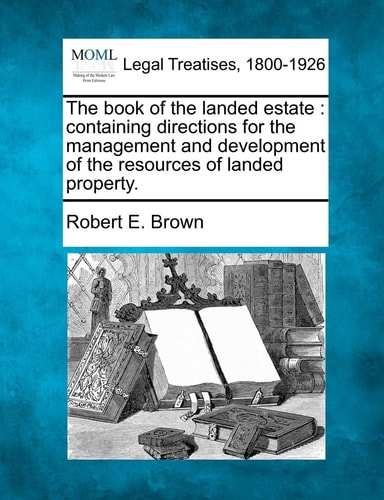 The book of the landed estate: containing directions for the management and development of the resources of landed property.