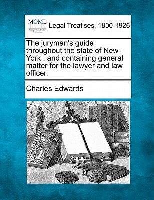 The Juryman's Guide Throughout the State of New-York: And Containing General Matter for the Lawyer and Law Officer.