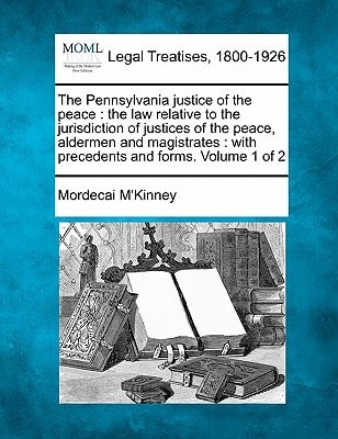 The Pennsylvania justice of the peace: the law relative to the jurisdiction of justices of the peace, aldermen and magistrates : with precedents and forms. Volume 1 of 2