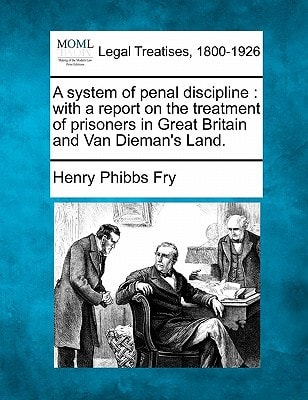 A system of penal discipline: with a report on the treatment of prisoners in Great Britain and Van Dieman's Land.