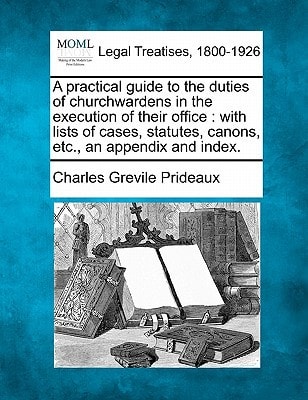 A practical guide to the duties of churchwardens in the execution of their office: with lists of cases, statutes, canons, etc., an appendix and index.
