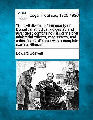 The civil division of the county of Dorset: methodically digested and arranged : comprising lists of the civil ministerial officers, magistrates, and ... : with a complete nomina villarum ...