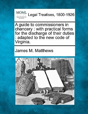 A guide to commissioners in chancery: with practical forms for the discharge of their duties : adapted to the new code of Virginia.