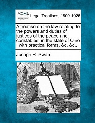 A treatise on the law relating to the powers and duties of justices of the peace and constables, in the state of Ohio: with practical forms, &c, &c..