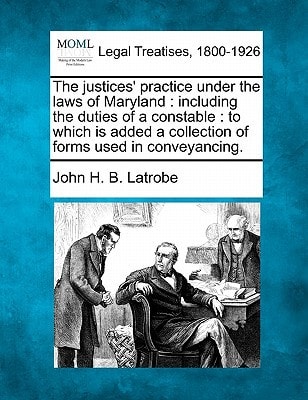 The justices' practice under the laws of Maryland: including the duties of a constable : to which is added a collection of forms used in conveyancing.