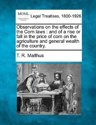 Observations on the effects of the Corn laws: and of a rise or fall in the price of corn on the agriculture and general wealth of the country.