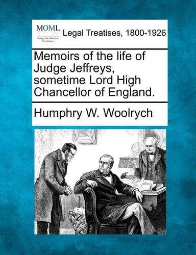 Memoirs of the life of Judge Jeffreys, sometime Lord High Chancellor of England.