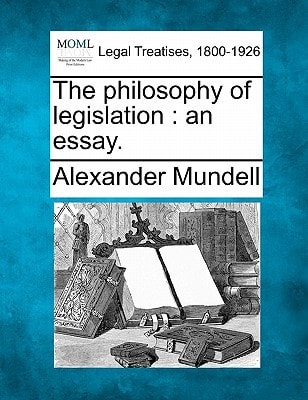 The philosophy of legislation: an essay.