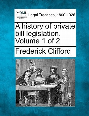 A history of private bill legislation. Volume 1 of 2