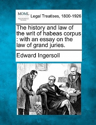 The history and law of the writ of habeas corpus: with an essay on the law of grand juries.