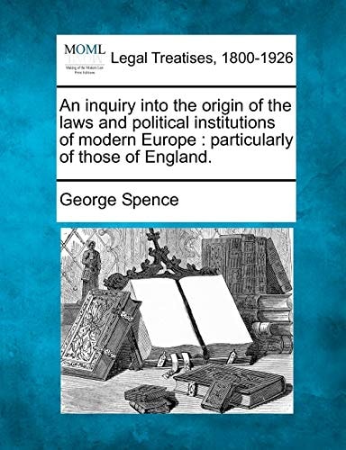 An inquiry into the origin of the laws and political institutions of modern Europe: particularly of those of England.
