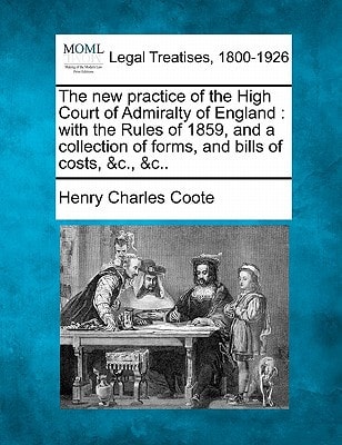 The new practice of the High Court of Admiralty of England: with the Rules of 1859, and a collection of forms, and bills of costs, &c., &c..