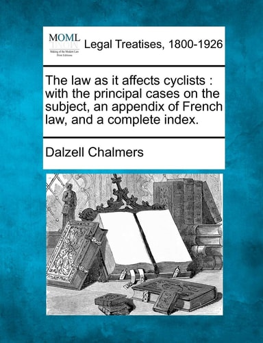 The law as it affects cyclists: with the principal cases on the subject, an appendix of French law, and a complete index.