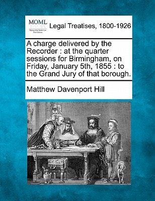 A charge delivered by the Recorder: at the quarter sessions for Birmingham, on Friday, January 5th, 1855 : to the Grand Jury of that borough.
