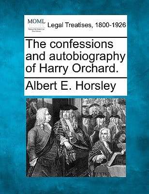 The confessions and autobiography of Harry Orchard.