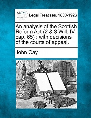 An analysis of the Scottish Reform Act (2 & 3 Will. IV cap. 65): with decisions of the courts of appeal.