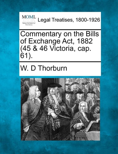 Commentary on the Bills of Exchange Act, 1882 (45 & 46 Victoria, cap. 61).