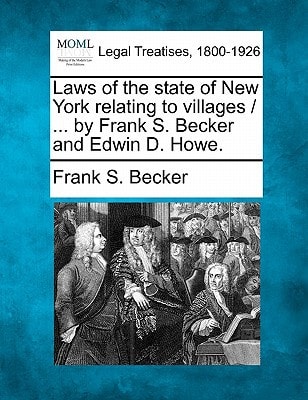 Laws of the state of New York relating to villages / ... by Frank S. Becker and Edwin D. Howe.