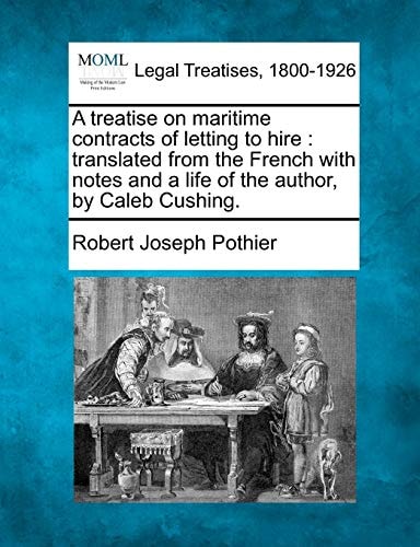 A treatise on maritime contracts of letting to hire: translated from the French with notes and a life of the author, by Caleb Cushing.