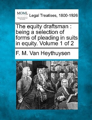 The equity draftsman: being a selection of forms of pleading in suits in equity. Volume 1 of 2