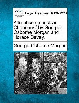 A treatise on costs in Chancery / by George Osborne Morgan and Horace Davey.
