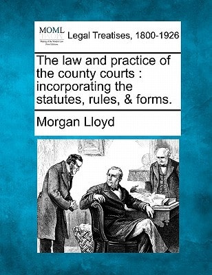 The law and practice of the county courts: incorporating the statutes, rules, & forms.