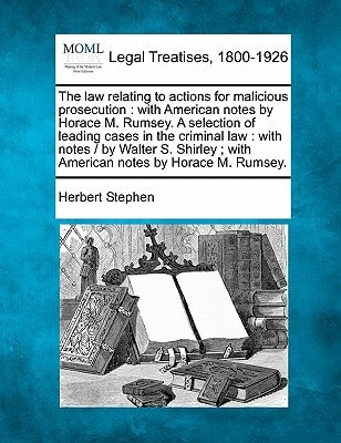 The law relating to actions for malicious prosecution: with American notes by Horace M. Rumsey. A selection of leading cases in the criminal law : ... ; with American notes by Horace M. Rumsey.