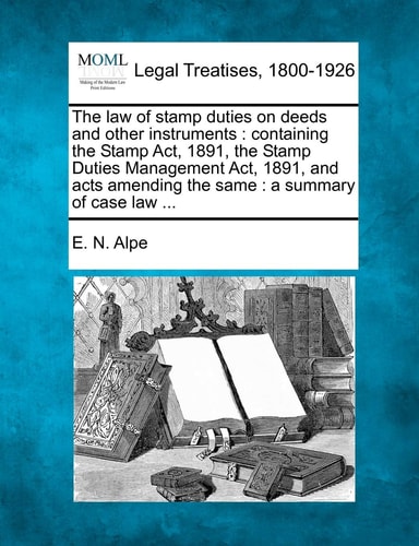 The law of stamp duties on deeds and other instruments: containing the Stamp Act, 1891, the Stamp Duties Management Act, 1891, and acts amending the same : a summary of case law ...