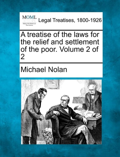 A treatise of the laws for the relief and settlement of the poor. Volume 2 of 2