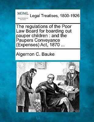 The regulations of the Poor Law Board for boarding out pauper children: and the Paupers Conveyance (Expenses) Act, 1870 ...