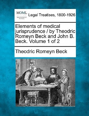 Elements of medical jurisprudence / by Theodric Romeyn Beck and John B. Beck. Volume 1 of 2